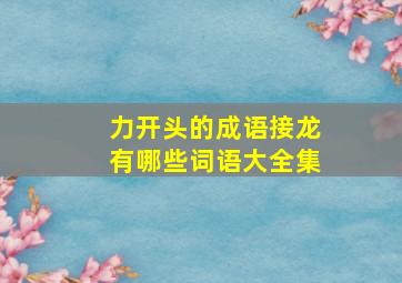 力开头的成语接龙有哪些词语大全集