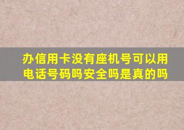 办信用卡没有座机号可以用电话号码吗安全吗是真的吗