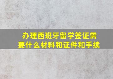 办理西班牙留学签证需要什么材料和证件和手续