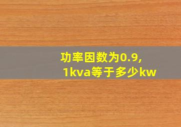 功率因数为0.9,1kva等于多少kw