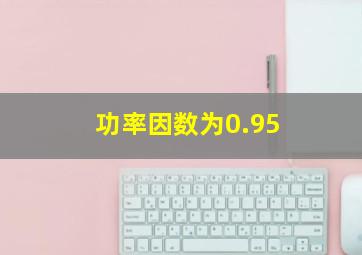 功率因数为0.95