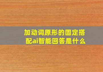 加动词原形的固定搭配ai智能回答是什么