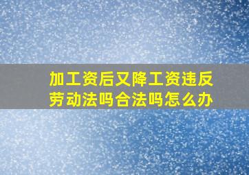 加工资后又降工资违反劳动法吗合法吗怎么办