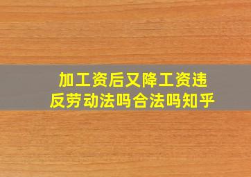 加工资后又降工资违反劳动法吗合法吗知乎