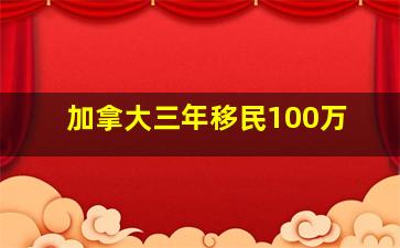 加拿大三年移民100万