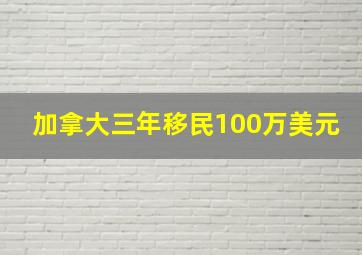 加拿大三年移民100万美元