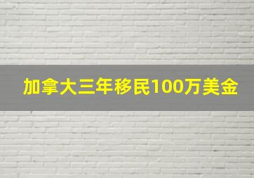 加拿大三年移民100万美金