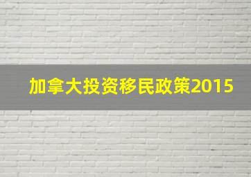 加拿大投资移民政策2015