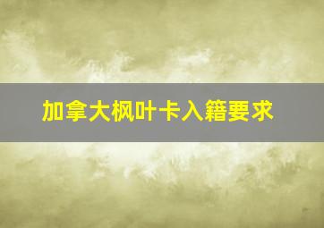 加拿大枫叶卡入籍要求