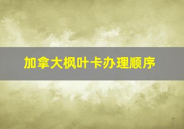 加拿大枫叶卡办理顺序