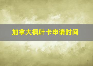 加拿大枫叶卡申请时间