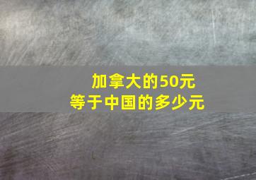 加拿大的50元等于中国的多少元