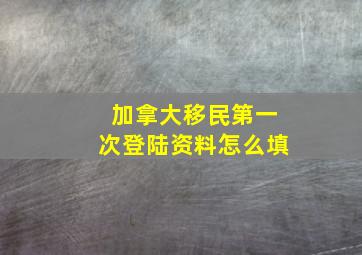 加拿大移民第一次登陆资料怎么填