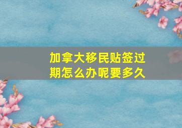 加拿大移民贴签过期怎么办呢要多久