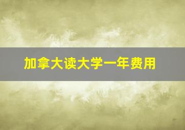 加拿大读大学一年费用