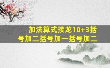 加法算式接龙10+3括号加二括号加一括号加二