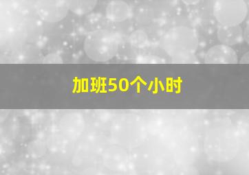 加班50个小时