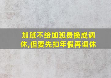 加班不给加班费换成调休,但要先扣年假再调休