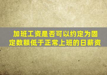 加班工资是否可以约定为固定数额低于正常上班的日薪资