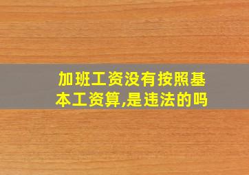 加班工资没有按照基本工资算,是违法的吗