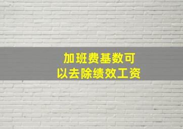 加班费基数可以去除绩效工资