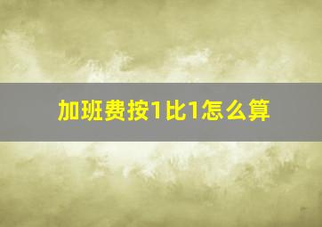 加班费按1比1怎么算