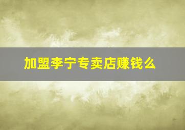 加盟李宁专卖店赚钱么