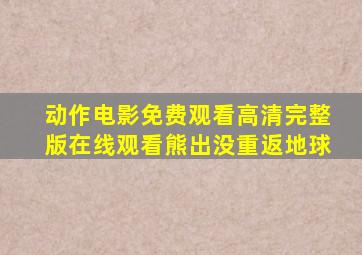 动作电影免费观看高清完整版在线观看熊出没重返地球