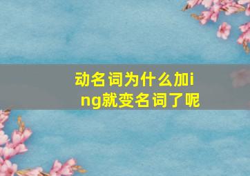 动名词为什么加ing就变名词了呢