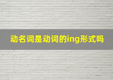 动名词是动词的ing形式吗