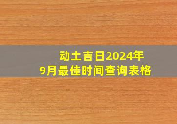 动土吉日2024年9月最佳时间查询表格