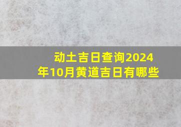 动土吉日查询2024年10月黄道吉日有哪些