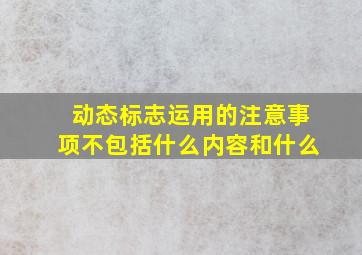 动态标志运用的注意事项不包括什么内容和什么