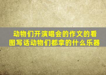 动物们开演唱会的作文的看图写话动物们都拿的什么乐器