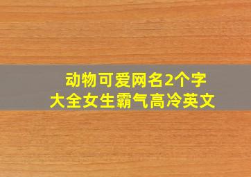 动物可爱网名2个字大全女生霸气高冷英文