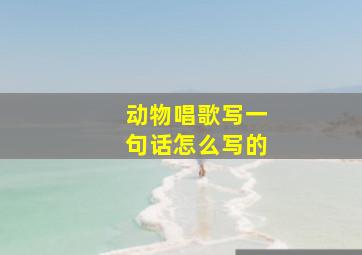 动物唱歌写一句话怎么写的