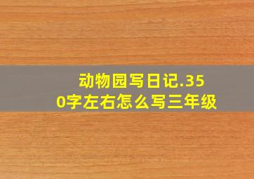 动物园写日记.350字左右怎么写三年级