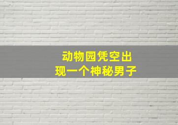 动物园凭空出现一个神秘男子