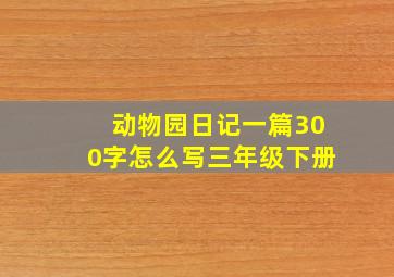 动物园日记一篇300字怎么写三年级下册