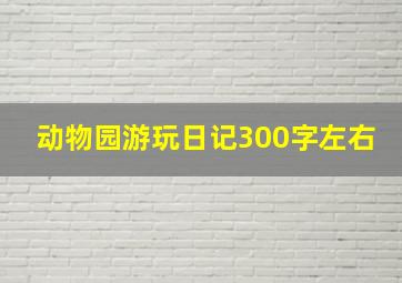 动物园游玩日记300字左右