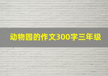 动物园的作文300字三年级