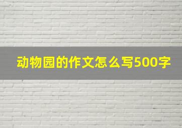 动物园的作文怎么写500字