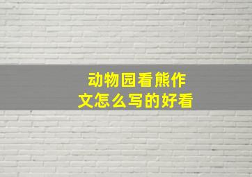 动物园看熊作文怎么写的好看