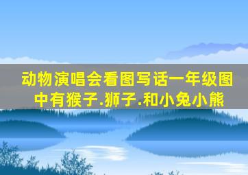 动物演唱会看图写话一年级图中有猴子.狮子.和小兔小熊