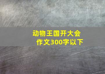 动物王国开大会作文300字以下