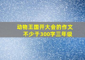 动物王国开大会的作文不少于300字三年级