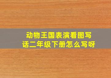 动物王国表演看图写话二年级下册怎么写呀