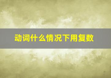 动词什么情况下用复数