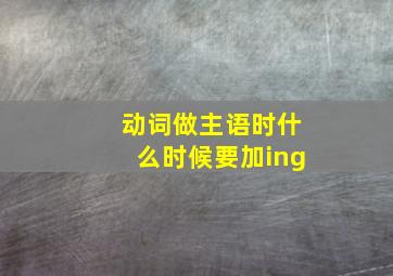 动词做主语时什么时候要加ing