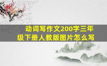 动词写作文200字三年级下册人教版图片怎么写